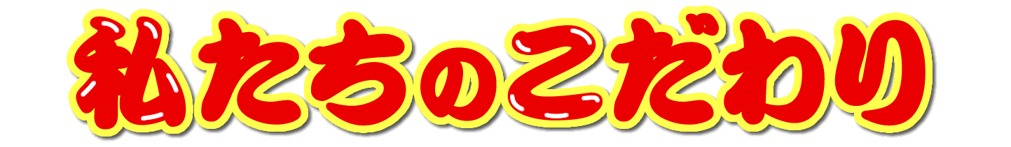 私たちのこだわり