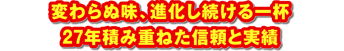 変わらぬ味、進化し続ける一杯。27年積み重ねた信頼と実績